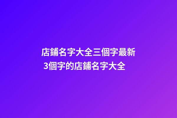 店鋪名字大全三個字最新 3個字的店鋪名字大全